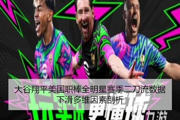 大谷翔平美国职棒全明星赛季二刀流数据下滑多维因素剖析