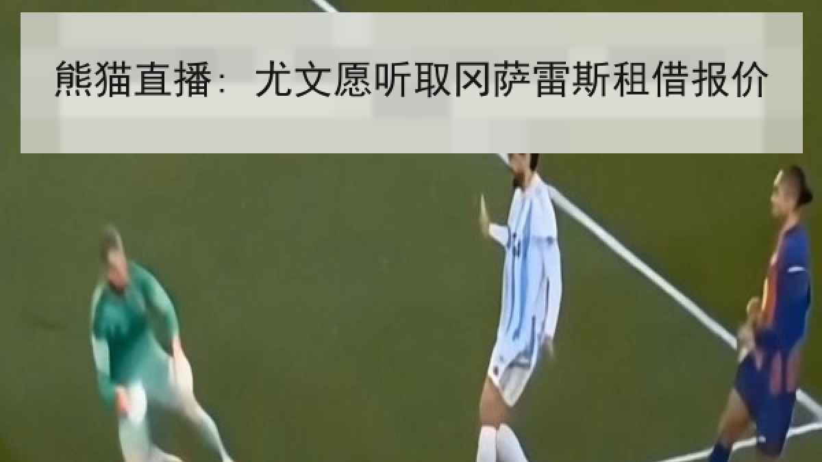 熊猫直播: 尤文愿听取冈萨雷斯租借报价 熊猫直播: 尤文愿听取冈萨雷斯租借报价