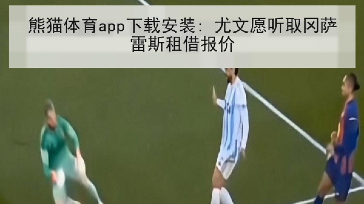 熊猫体育app下载安装: 尤文愿听取冈萨雷斯租借报价 熊猫体育app下载安装: 尤文愿听取冈萨雷斯租借报价