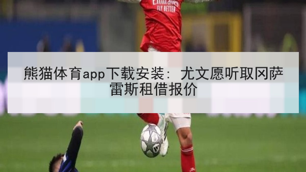 熊猫体育app下载安装: 尤文愿听取冈萨雷斯租借报价 熊猫体育app下载安装: 尤文愿听取冈萨雷斯租借报价