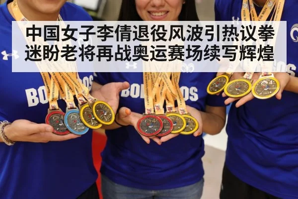 中国女子李倩退役风波引热议拳迷盼老将再战奥运赛场续写辉煌