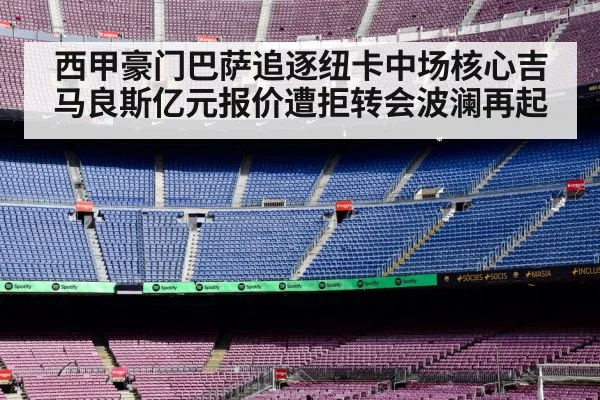 西甲豪门巴萨追逐纽卡中场核心吉马良斯亿元报价遭拒转会波澜再起