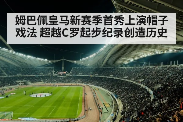 姆巴佩皇马新赛季首秀上演帽子戏法 超越C罗起步纪录创造历史