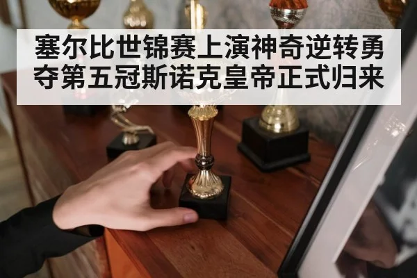 塞尔比世锦赛上演神奇逆转勇夺第五冠斯诺克皇帝正式归来